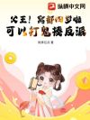 父王!窝都四岁啦,可以打鬼揍反派